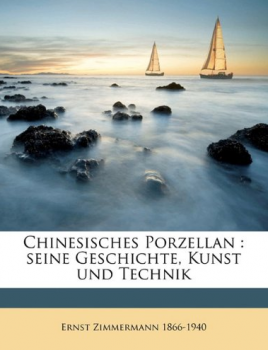 Zimmermann, Ernst - Chinesisches Porzellan, Seine Geschiche, Kunst und Technik, I. Band