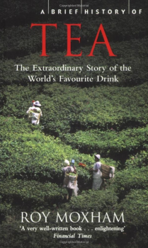 Moxham, Roy, A Brief History of Tea - The Extraordinary Story of the World's Favourite Drink