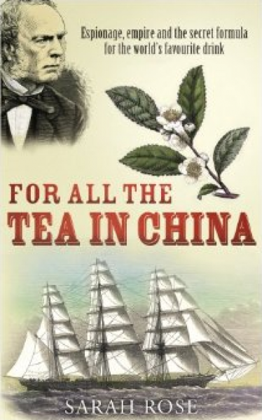 Rose, Sarah, For all the Tea in China  - Espionage, empire and the secret formula for the world's favourite drink